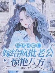 年代闪婚!嫁给疯批老公惊艳八方笔趣网