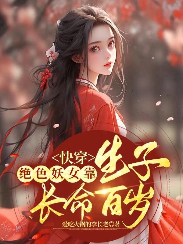 快穿:绝色妖女靠生子长命百岁列表爱吃火锅的